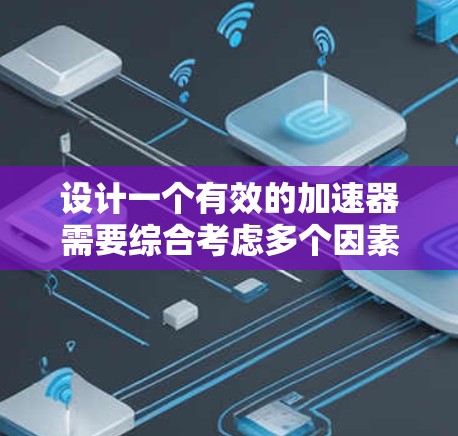 设计一个有效的加速器需要综合考虑多个因素，以确保其高效、稳定且适应性强。以下是一个步骤性的设计规划
