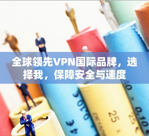 全球领先VPN国际品牌，选择我，保障安全与速度