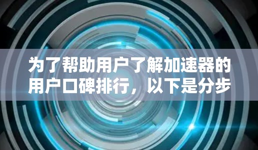 为了帮助用户了解加速器的用户口碑排行，以下是分步骤的整理和分析