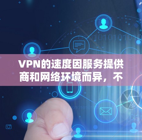 VPN的速度因服务提供商和网络环境而异,不同的VPN服务可能会有不同的速度快慢表现。以下是一些主要考虑的因素,可以帮助你更好地了解VPN的速度 VPN的速度因服务提供商和网络环境而异,不同的VPN服务可能会有不同的速度快慢表现。以下是一些主要考虑的因素,可以帮助你更好地了解VPN的速度