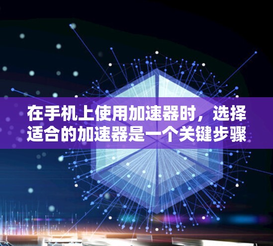 在手机上使用加速器时，选择适合的加速器是一个关键步骤。以下是一些适合手机的加速器推荐，每个都有其独特的优势和适用场景，帮助用户高效提升网络速度