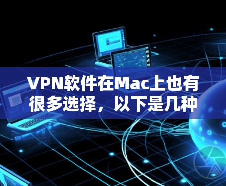 VPN软件在Mac上也有很多选择，以下是几种常见的VPN软件推荐