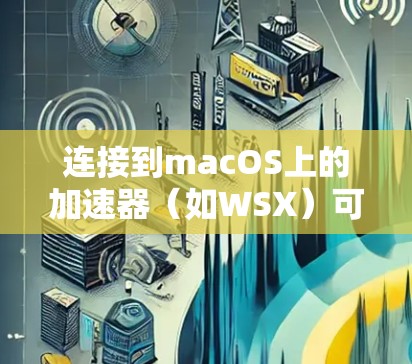连接到macOS上的加速器（如WSX）可以通过以下步骤进行