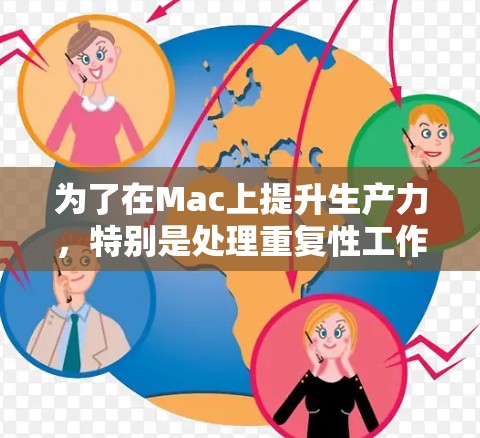 为了在Mac上提升生产力，特别是处理重复性工作，以下是一些逐步指南，帮助你高效利用加速器工具