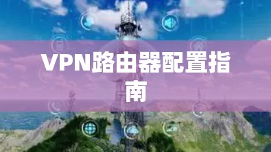 VPN路由器配置指南