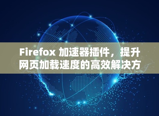 Firefox 加速器插件，提升网页加载速度的高效解决方案