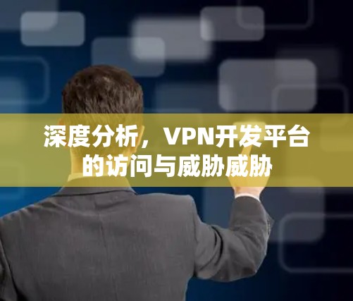 深度分析，VPN开发平台的访问与威胁威胁