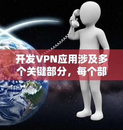 开发VPN应用涉及多个关键部分，每个部分都需要仔细考虑以确保安全和高效。以下是逐步的开发步骤和注意事项