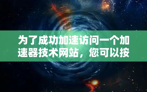 为了成功加速访问一个加速器技术网站，您可以按照以下步骤进行操作