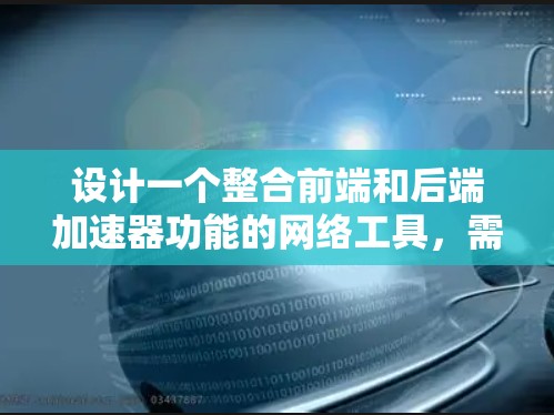 设计一个整合前端和后端加速器功能的网络工具，需要考虑多个关键因素，以确保其高效、安全和易于使用。以下是对该工具设计的详细指南