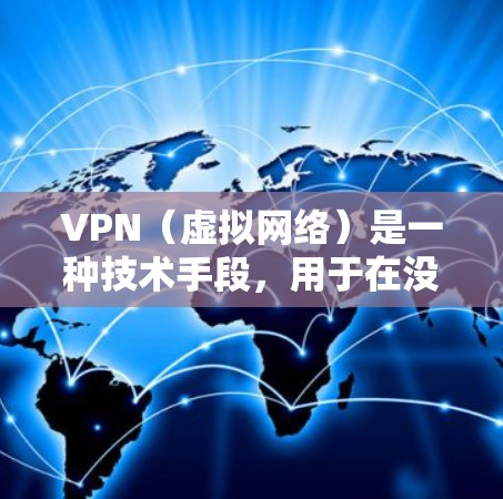 VPN（虚拟网络）是一种技术手段，用于在没有物理连接的情况下，通过网络资源实现数据传输。对于留学生而言，使用VPN可以有效地保护他们的隐私、安全以及网络环境，特别是在海外学习和工作时