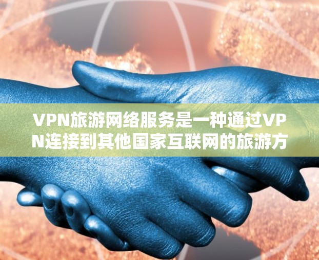 VPN旅游网络服务是一种通过VPN连接到其他国家互联网的旅游方式，旨在提供优质的网络环境和资源共享。以下是使用VPN旅游的一些关键步骤和考虑因素