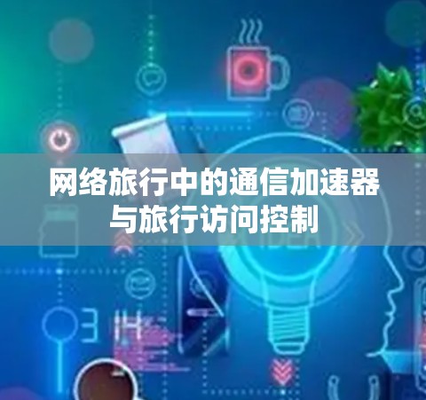 网络旅行中的通信加速器与旅行访问控制