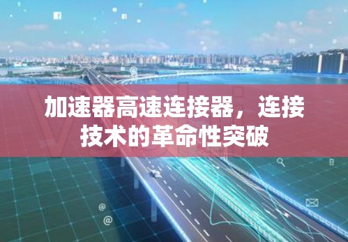 加速器高速连接器，连接技术的革命性突破