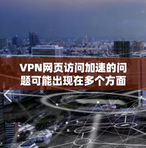 VPN网页访问加速的问题可能出现在多个方面，以下是一些常见的问题和解决方案