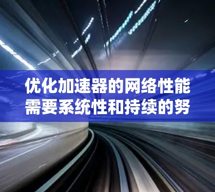 优化加速器的网络性能需要系统性和持续的努力。以下是一个结构化的优化步骤指南