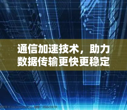 通信加速技术，助力数据传输更快更稳定