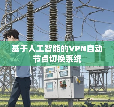 基于人工智能的VPN自动节点切换系统