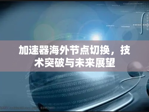 加速器海外节点切换，技术突破与未来展望