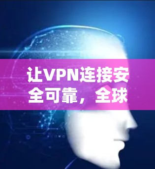 让VPN连接安全可靠,全球稳定连接的解决方案 让VPN连接安全可靠,全球稳定连接的解决方案