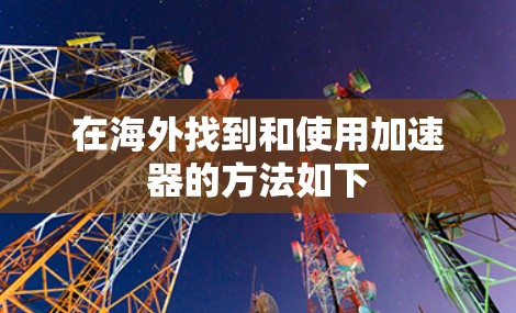 在海外找到和使用加速器的方法如下