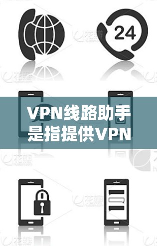 VPN线路助手是指提供VPN服务的网络设备或工具,用于访问加密的互联网资源。以下是关于VPN线路助手的一些关键点和建议 VPN线路助手是指提供VPN服务的网络设备或工具,用于访问加密的互联网资源。以下是关于VPN线路助手的一些关键点和建议