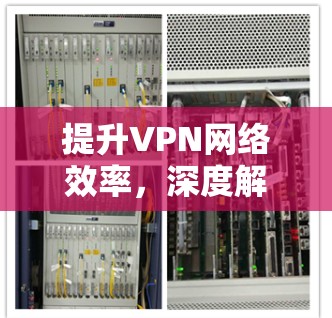 提升VPN网络效率，深度解析与优化建议