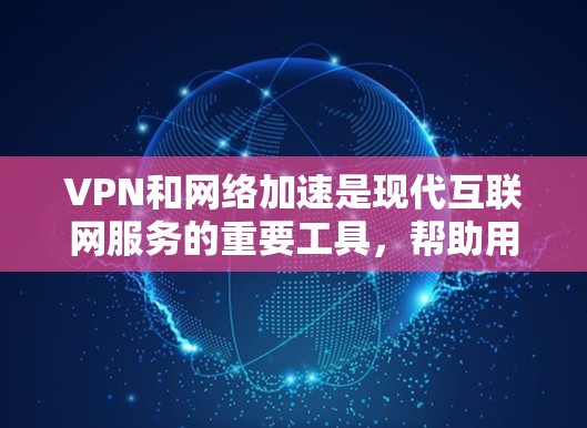 VPN和网络加速是现代互联网服务的重要工具，帮助用户远程访问网络资源，同时保护隐私和安全。以下是对VPN和网络加速的详细介绍，帮助您更好地理解和使用