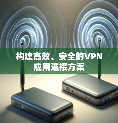 构建高效、安全的VPN应用连接方案