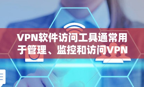 VPN软件访问工具通常用于管理、监控和访问VPN服务器，旨在保护用户的数据安全和隐私。以下是一些常见的VPN软件访问工具及其主要功能