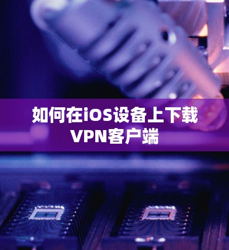 如何在iOS设备上下载VPN客户端