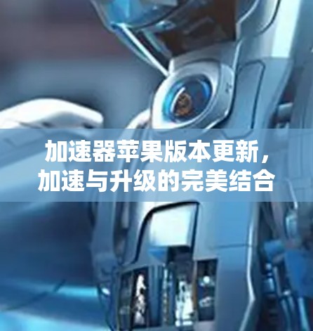 加速器苹果版本更新,加速与升级的完美结合 加速器苹果版本更新,加速与升级的完美结合