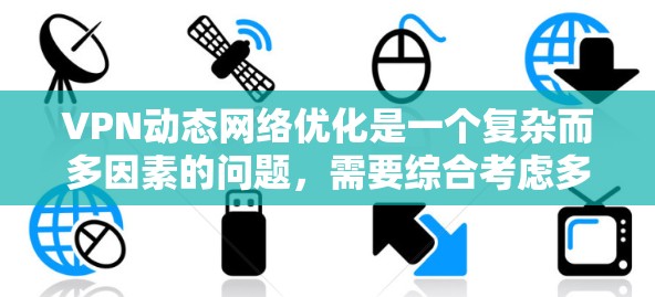VPN动态网络优化是一个复杂而多因素的问题，需要综合考虑多种因素来实现动态环境下的稳定性和高效性。以下是一些在动态网络优化中可以考虑的方面和方法