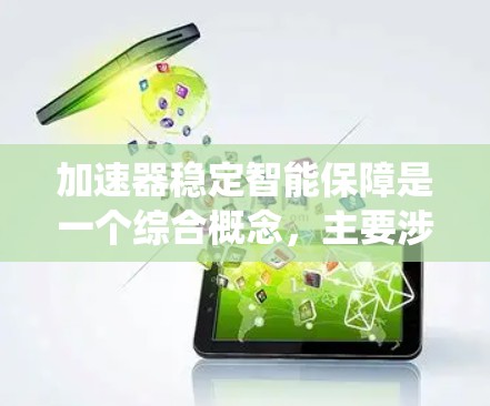 加速器稳定智能保障是一个综合概念,主要涉及工业自动化、机器人技术和智能技术的结合。其核心在于通过智能设备和自动化技术,提高生产效率的同时,确保系统的稳定性和可靠性。以下是对此概念的详细总结 加速器稳定智能保障是一个综合概念,主要涉及工业自动化、机器人技术和智能技术的结合。其核心在于通过智能设备和自动化技术,提高生产效率的同时,确保系统的稳定性和可靠性。以下是对此概念的详细总结