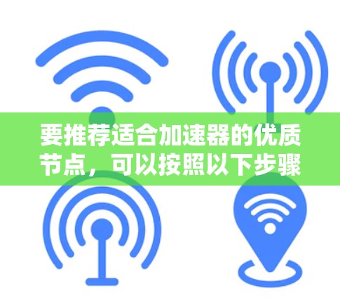 要推荐适合加速器的优质节点，可以按照以下步骤进行