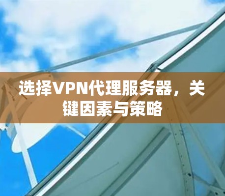 选择VPN代理服务器，关键因素与策略