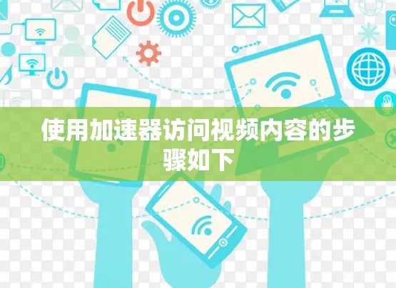 使用加速器访问视频内容的步骤如下