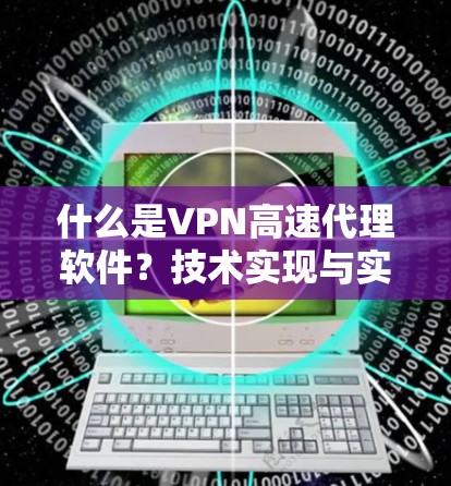 什么是VPN高速代理软件？技术实现与实际应用