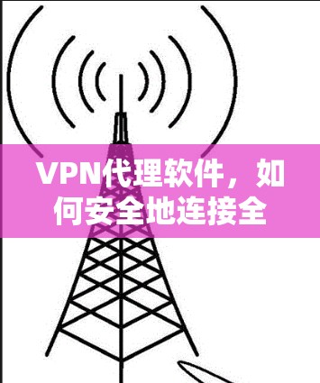 VPN代理软件，如何安全地连接全球网络？