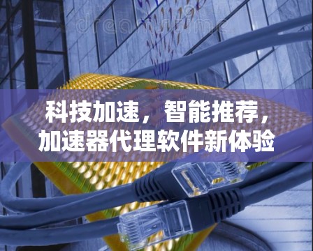 科技加速，智能推荐，加速器代理软件新体验