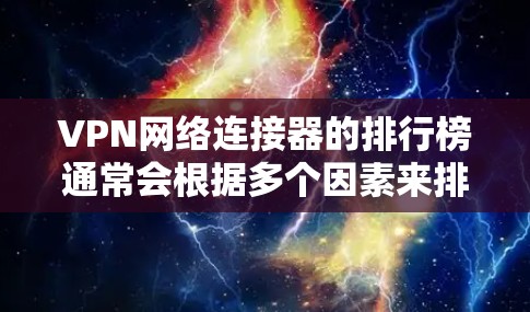 VPN网络连接器的排行榜通常会根据多个因素来排序，包括连接速度、安全性和兼容性。以下是一些常见的评分标准和推荐组合，供您参考