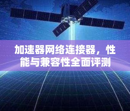 加速器网络连接器，性能与兼容性全面评测