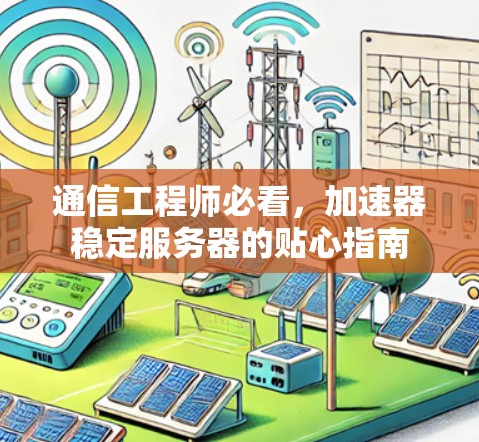 通信工程师必看，加速器稳定服务器的贴心指南