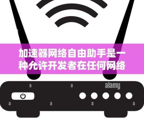 加速器网络自由助手是一种允许开发者在任何网络环境下运行任何代码的工具,通过网络连接本地服务器来提升开发效率和系统稳定性。以下是对该概念的详细分析 加速器网络自由助手是一种允许开发者在任何网络环境下运行任何代码的工具,通过网络连接本地服务器来提升开发效率和系统稳定性。以下是对该概念的详细分析