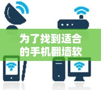 为了找到适合的手机翻墙软件,您可以按照以下步骤进行 为了找到适合的手机翻墙软件,您可以按照以下步骤进行