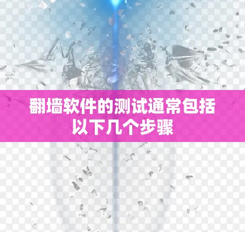 翻墙软件的测试通常包括以下几个步骤 翻墙软件的测试通常包括以下几个步骤