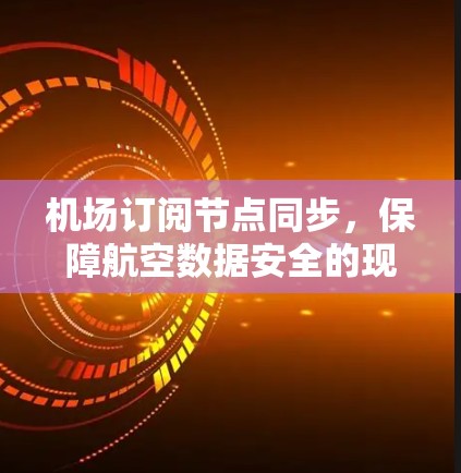机场订阅节点同步，保障航空数据安全的现代通信技术