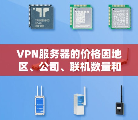 VPN服务器的价格因地区、公司、联机数量和配置而异，以下是一些常见的价格范围和选择建议