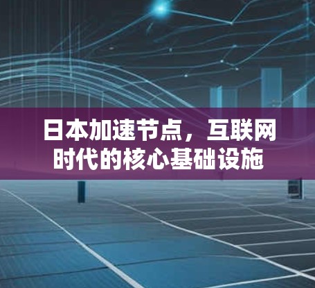 日本加速节点，互联网时代的核心基础设施