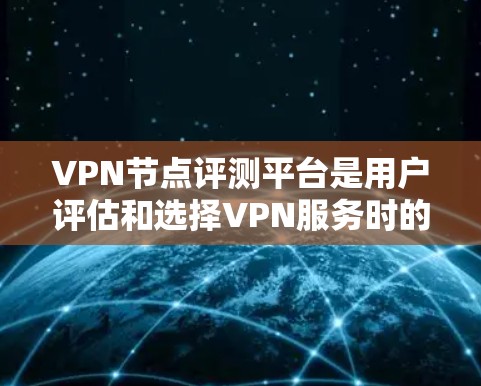 VPN节点评测平台是用户评估和选择VPN服务时的重要信息来源，这些平台通常提供对VPN节点的评价，包括节点的稳定性、可靠性和安全性等。以下是关于VPN节点评测平台的一些关键信息和推荐